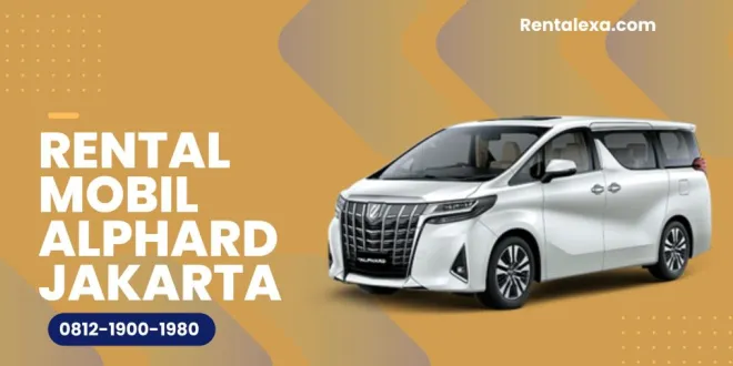 Tips Sewa Alphard di Jakarta agar Sesuai dengan Kebutuhan